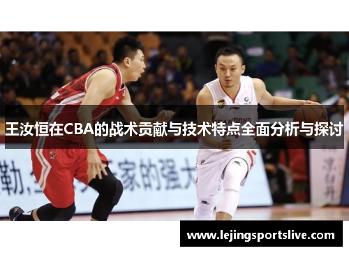 王汝恒在CBA的战术贡献与技术特点全面分析与探讨