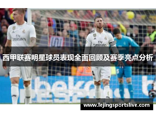 西甲联赛明星球员表现全面回顾及赛季亮点分析