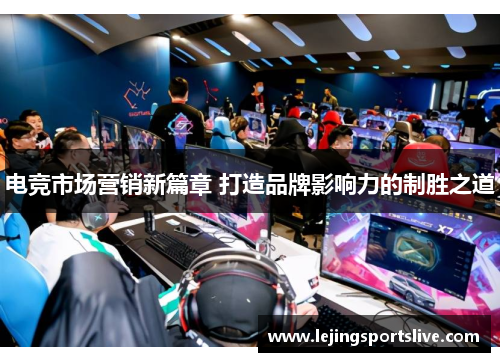 电竞市场营销新篇章 打造品牌影响力的制胜之道