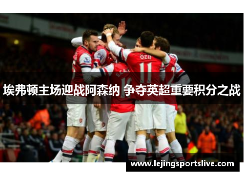 埃弗顿主场迎战阿森纳 争夺英超重要积分之战