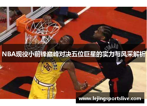 NBA现役小前锋巅峰对决五位巨星的实力与风采解析
