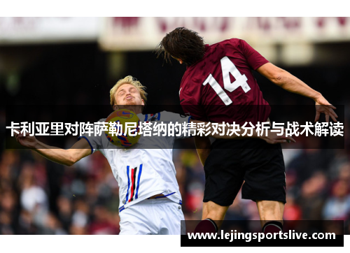 卡利亚里对阵萨勒尼塔纳的精彩对决分析与战术解读