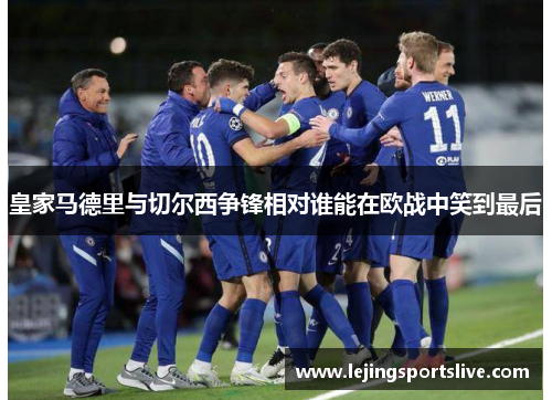 皇家马德里与切尔西争锋相对谁能在欧战中笑到最后