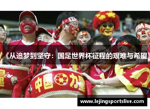 《从追梦到坚守：国足世界杯征程的艰难与希望》