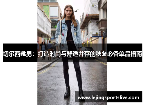 切尔西靴男：打造时尚与舒适并存的秋冬必备单品指南