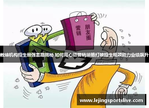 教培机构招生最强套路揭秘 如何用心动营销策略打破招生瓶颈助力业绩飙升