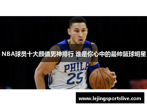 NBA球员十大颜值男神排行 谁是你心中的最帅篮球明星