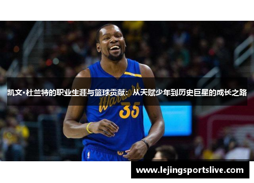 凯文·杜兰特的职业生涯与篮球贡献：从天赋少年到历史巨星的成长之路
