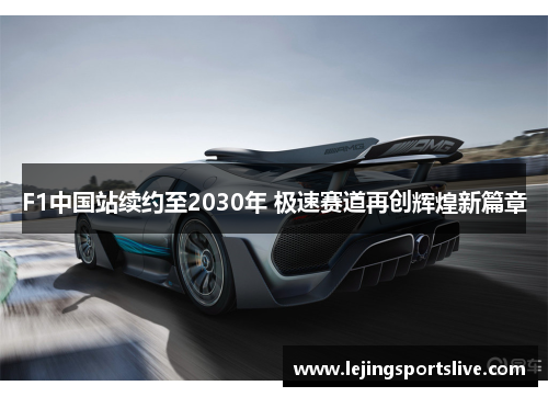 F1中国站续约至2030年 极速赛道再创辉煌新篇章