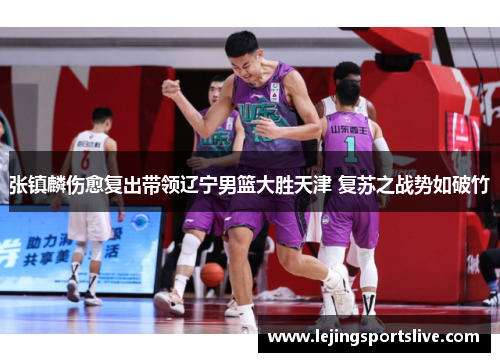 张镇麟伤愈复出带领辽宁男篮大胜天津 复苏之战势如破竹