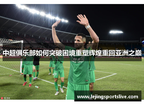 中超俱乐部如何突破困境重塑辉煌重回亚洲之巅