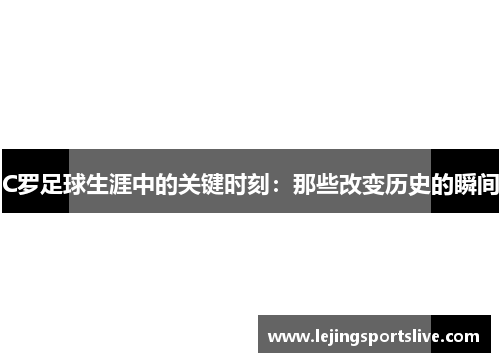 C罗足球生涯中的关键时刻：那些改变历史的瞬间