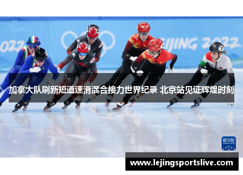 加拿大队刷新短道速滑混合接力世界纪录 北京站见证辉煌时刻