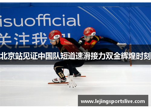 北京站见证中国队短道速滑接力双金辉煌时刻