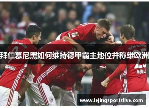 拜仁慕尼黑如何维持德甲霸主地位并称雄欧洲