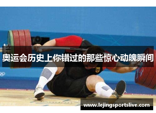 奥运会历史上你错过的那些惊心动魄瞬间