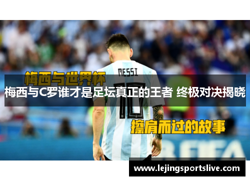 梅西与C罗谁才是足坛真正的王者 终极对决揭晓