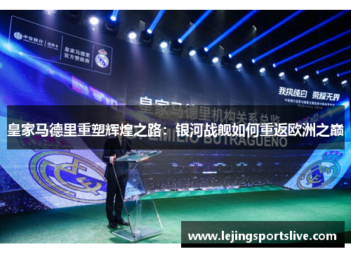 皇家马德里重塑辉煌之路：银河战舰如何重返欧洲之巅
