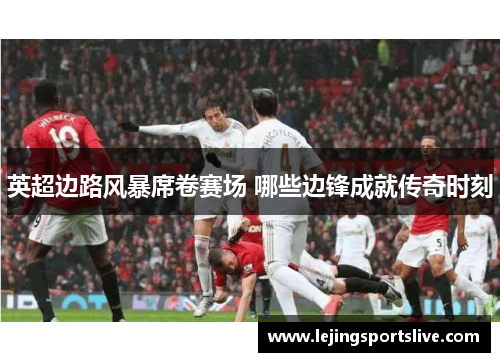 英超边路风暴席卷赛场 哪些边锋成就传奇时刻