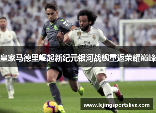 皇家马德里崛起新纪元银河战舰重返荣耀巅峰