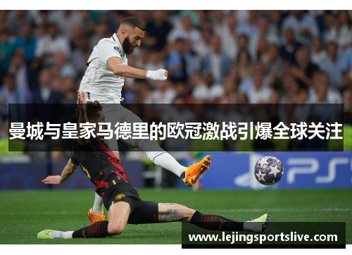曼城与皇家马德里的欧冠激战引爆全球关注