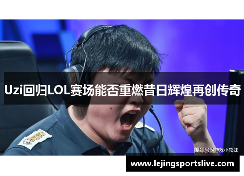 Uzi回归LOL赛场能否重燃昔日辉煌再创传奇