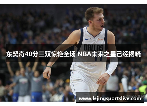 东契奇40分三双惊艳全场 NBA未来之星已经揭晓