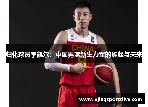 归化球员李凯尔：中国男篮新生力军的崛起与未来