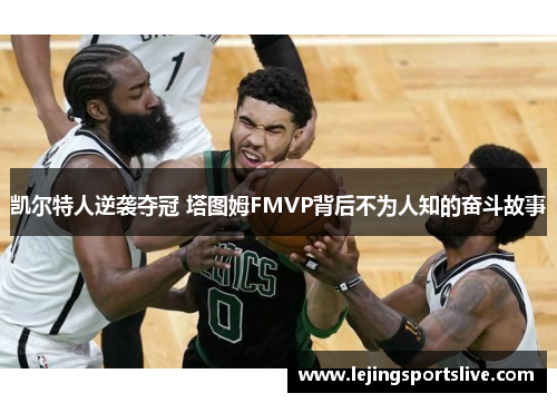 凯尔特人逆袭夺冠 塔图姆FMVP背后不为人知的奋斗故事