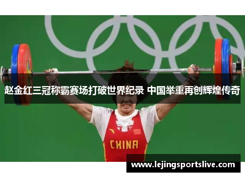 赵金红三冠称霸赛场打破世界纪录 中国举重再创辉煌传奇