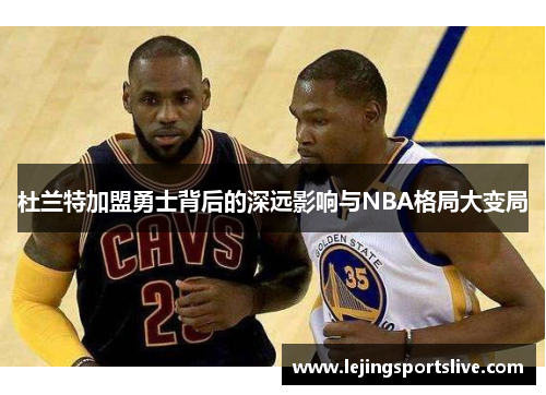 杜兰特加盟勇士背后的深远影响与NBA格局大变局