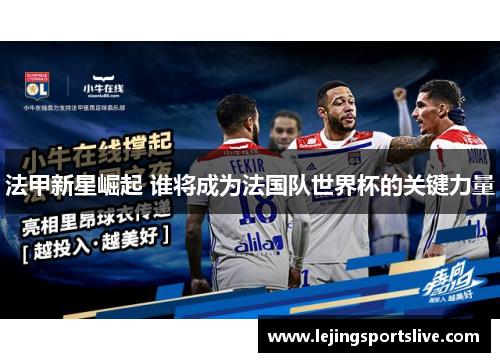 法甲新星崛起 谁将成为法国队世界杯的关键力量