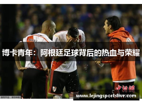 博卡青年：阿根廷足球背后的热血与荣耀