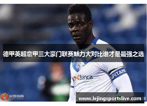 德甲英超意甲三大豪门联赛魅力大对比谁才是最强之选