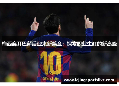 梅西离开巴萨后迎来新篇章：探索职业生涯的新高峰