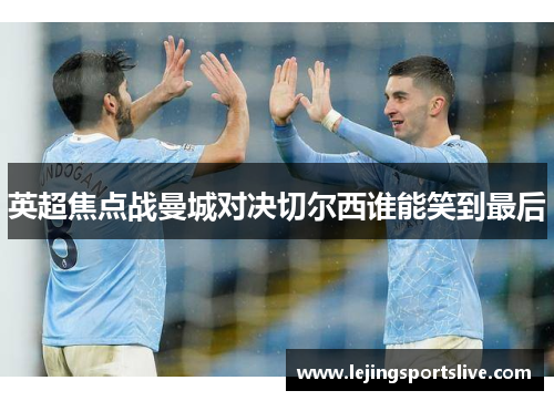 英超焦点战曼城对决切尔西谁能笑到最后
