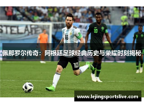 佩那罗尔传奇：阿根廷足球经典历史与荣耀时刻揭秘