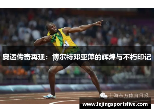 奥运传奇再现：博尔特邓亚萍的辉煌与不朽印记