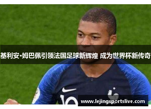 基利安·姆巴佩引领法国足球新辉煌 成为世界杯新传奇