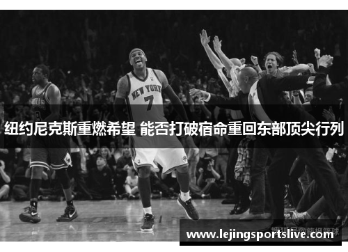 纽约尼克斯重燃希望 能否打破宿命重回东部顶尖行列