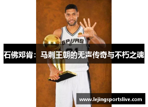 石佛邓肯：马刺王朝的无声传奇与不朽之魂