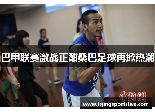巴甲联赛激战正酣桑巴足球再掀热潮