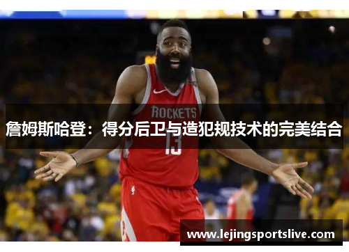 詹姆斯哈登：得分后卫与造犯规技术的完美结合