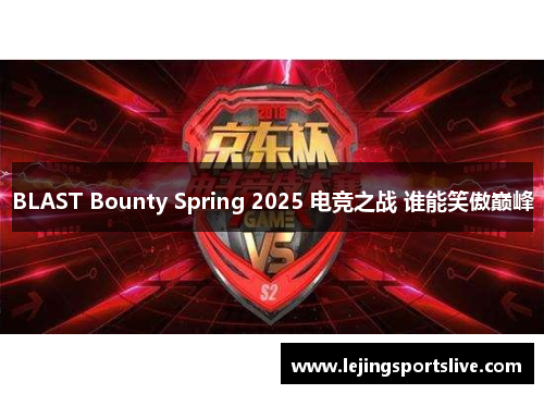 BLAST Bounty Spring 2025 电竞之战 谁能笑傲巅峰