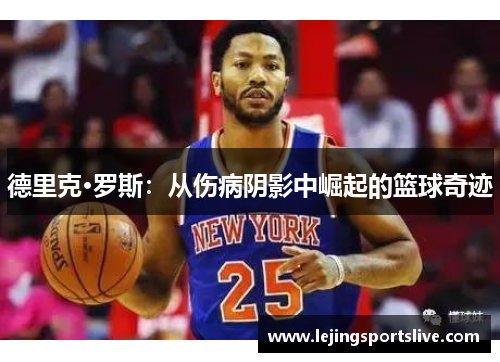 德里克·罗斯：从伤病阴影中崛起的篮球奇迹