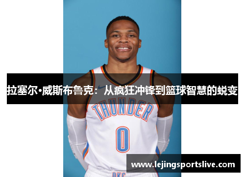 拉塞尔·威斯布鲁克：从疯狂冲锋到篮球智慧的蜕变