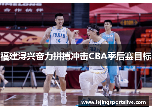 福建浔兴奋力拼搏冲击CBA季后赛目标