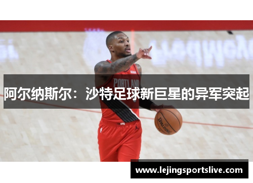 阿尔纳斯尔：沙特足球新巨星的异军突起