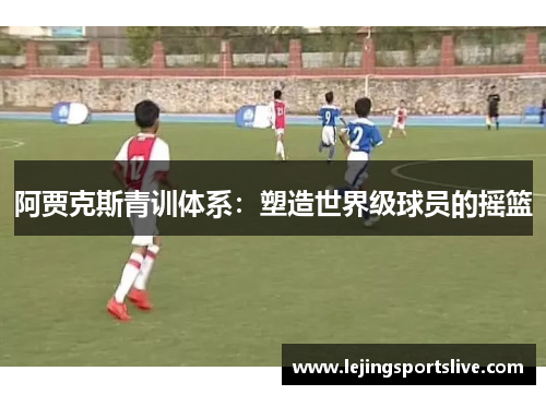 阿贾克斯青训体系：塑造世界级球员的摇篮