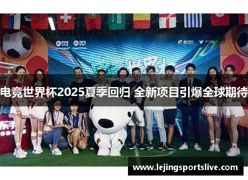 电竞世界杯2025夏季回归 全新项目引爆全球期待
